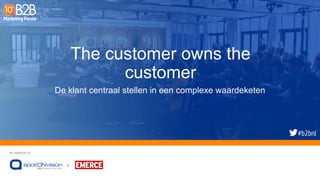 An initiative of:
&
The customer owns the
customer
De klant centraal stellen in een complexe waardeketen
 
