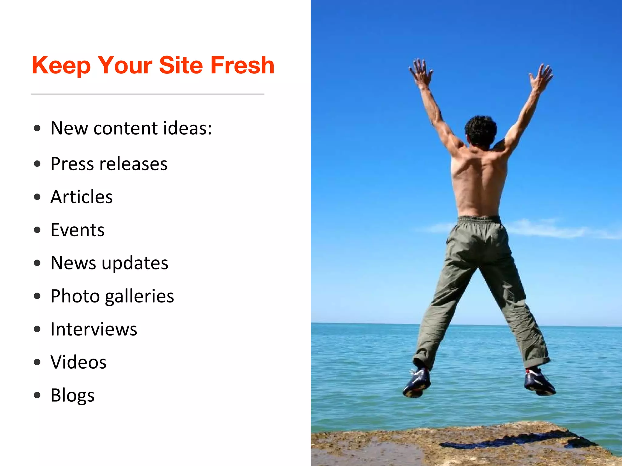 Keep Your Site Fresh New content ideas: Press releases Articles Events News updates Photo galleries Interviews Videos Blogs 