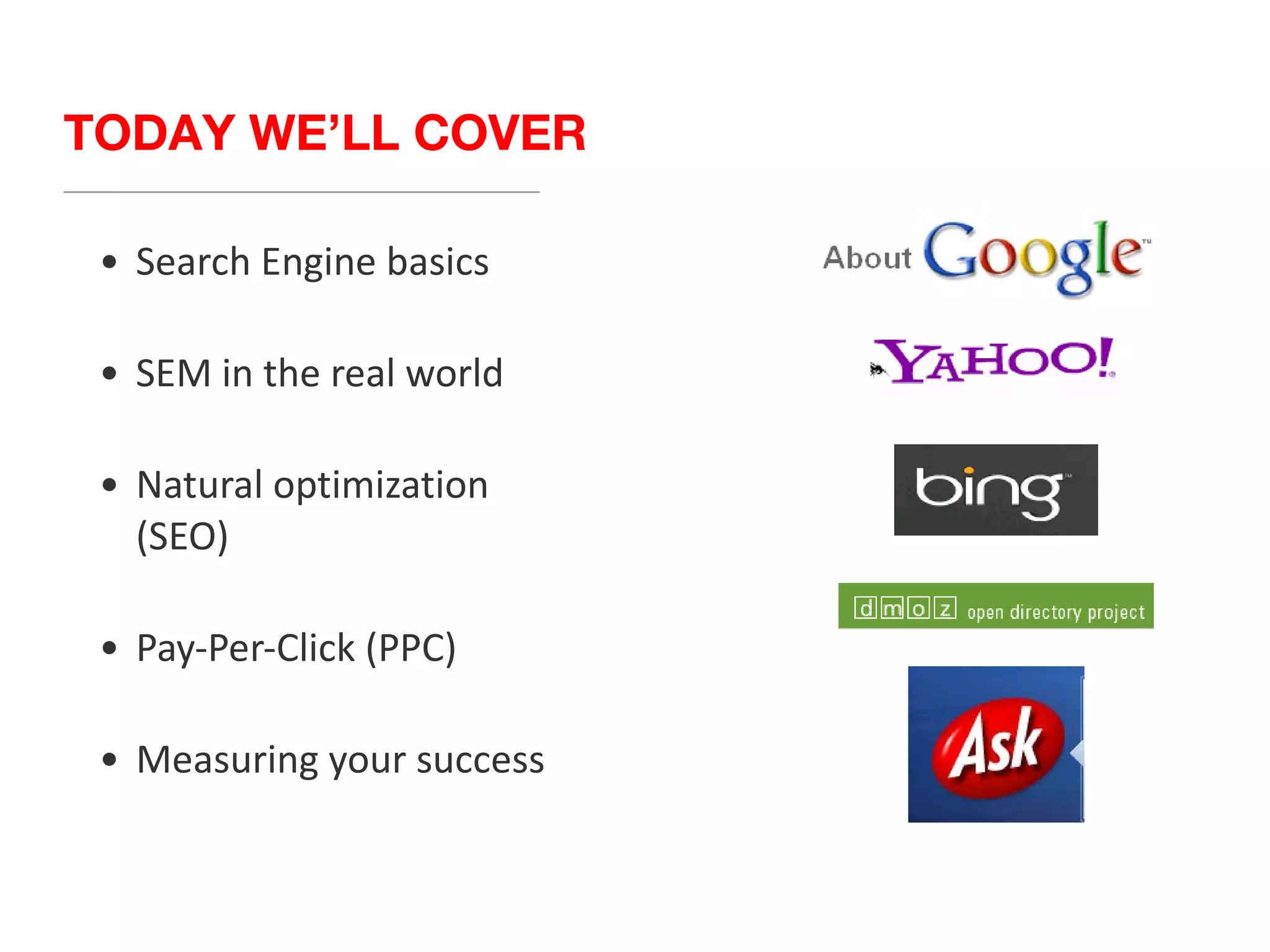 Search Engine basics SEM in the real world Natural optimization (SEO) Pay-Per-Click (PPC) Measuring your success TODAY WE’LL COVER 