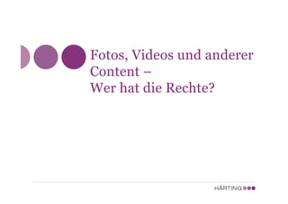 Fotos, Videos und anderer
Content –
Wer hat die Rechte?
 