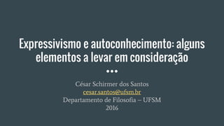 Expressivismo e autoconhecimento: alguns
elementos a levar em consideração
César Schirmer dos Santos
cesar.santos@ufsm.br
Departamento de Filosofia – UFSM
2016
 