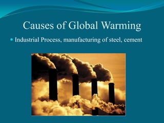 Causes of Global Warming
 Industrial Process, manufacturing of steel, cement

 