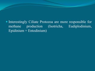  Interestingly Ciliate Protozoa are more responsible for
methane production (Isotricha, Eudiplodinium,
Epidinium + Entodinium)

 