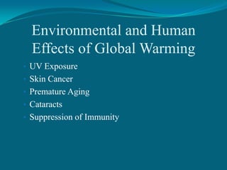 Environmental and Human
Effects of Global Warming
• UV Exposure
• Skin Cancer
• Premature Aging
• Cataracts
• Suppression of Immunity

 