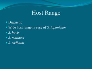Host Range
 Digenetic
 Wide host range in case of S. japonicum
 S. bovis
 S. mattheei
 S. rodhaini

 