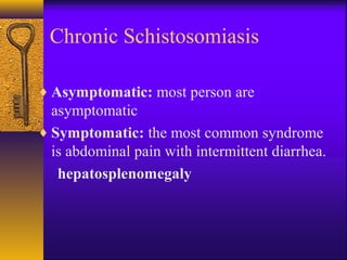 Chronic Schistosomiasis
♦ Asymptomatic: most person are
asymptomatic
♦ Symptomatic: the most common syndrome
is abdominal pain with intermittent diarrhea.
hepatosplenomegaly
 