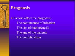 Prognosis
♦ Factors affect the prognosis:
The continuance of infection
The last of pathogenesis
The age of the patients
The complications
 