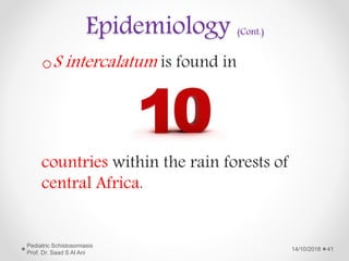 Epidemiology (Cont.)
oS intercalatum is found in
countries within the rain forests of
central Africa.
14/10/2018
Pediatric Schistosomiasis
Prof. Dr. Saad S Al Ani
41
 