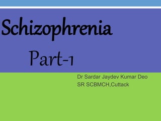 Dr Sardar Jaydev Kumar Deo
SR SCBMCH,Cuttack
Schizophrenia
Part-1
 