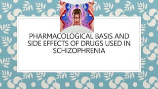 PHARMACOLOGICAL BASIS AND
SIDE EFFECTS OF DRUGS USED IN
SCHIZOPHRENIA
 