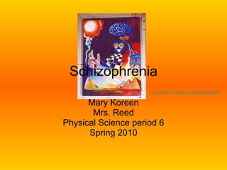 Schizophrenia Mary Koreen Mrs. Reed Physical Science period 6 Spring 2010 http://photos1.blogger.com/x/blogger/635/82/400/684924/space2.jpg 