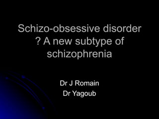 Schizo-obsessive disorder ? A new subtype of schizophrenia Dr J Romain Dr Yagoub 
