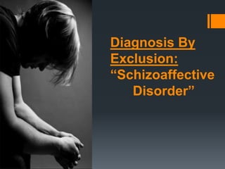Diagnosis By
Exclusion:
“Schizoaffective
Disorder”
By: Liz Wolf

 