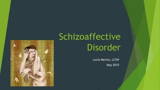 Schizoaffective
Disorder
Lucia Merino, LCSW
May 2015
 
