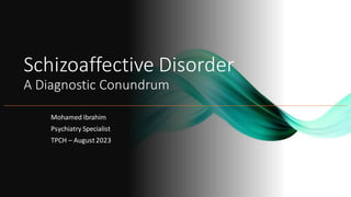 Schizoaffective Disorder
A Diagnostic Conundrum
Mohamed Ibrahim
Psychiatry Specialist
TPCH – August2023
 