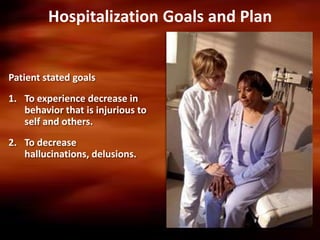 Hospitalization Goals and Plan


Patient stated goals
1. To experience decrease in
   behavior that is injurious to
   self and others.
2. To decrease
   hallucinations, delusions.
 
