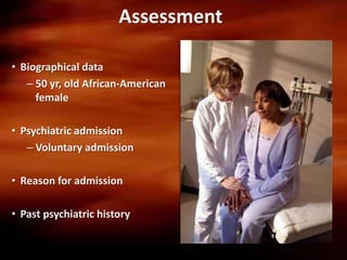 Assessment

• Biographical data
   – 50 yr, old African-American
     female

• Psychiatric admission
   – Voluntary admission

• Reason for admission

• Past psychiatric history
 