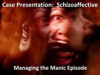 Case Presentation: Schizoaffective




    Managing the Manic Episode
 