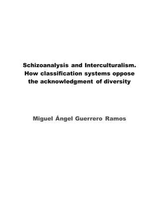 Schizoanalysis and Interculturalism.
How classification systems oppose
the acknowledgment of diversity
Miguel Ángel Guerrero Ramos
 