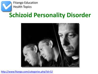 Fitango Education
          Health Topics

      Schizoid Personality Disorder




http://www.fitango.com/categories.php?id=52
 