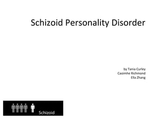 Schizoid Personality Disorder
by Tania Curley
Caoimhe Richmond
Ella Zhang
 