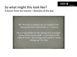 So what might this look like?
A lesson from the movies – Remains of the day
 