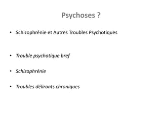 Psychoses ?<br />Schizophrénie et Autres Troubles Psychotiques<br />Trouble psychotique bref<br />Schizophrénie<br />Troub...