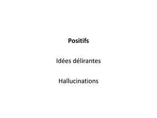 Positifs<br />Idées délirantes<br />Hallucinations<br />