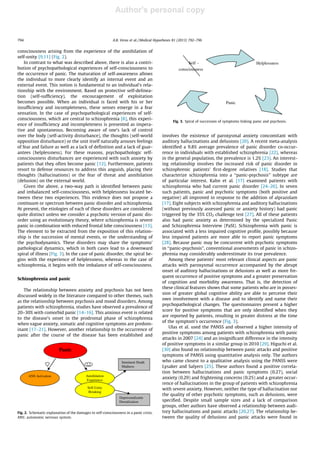 Author's personal copy
consciousness arising from the experience of the annihilation of
self-unity [9,11] (Fig. 2).
In contrast to what was described above, there is also a contri-
bution of psychopathological experiences of self-consciousness to
the occurrence of panic. The maturation of self-awareness allows
the individual to more clearly identify an internal event and an
external event. This notion is fundamental to an individual’s rela-
tionship with the environment. Based on protective self-delinea-
tion (self-sufﬁciency), the encouragement of exploitation
becomes possible. When an individual is faced with his or her
insufﬁciency and incompleteness, these senses emerge in a fear
sensation. In the case of psychopathological experiences of self-
consciousness, which are central to schizophrenia [8], this experi-
ence of insufﬁciency and incompleteness is presented as impera-
tive and spontaneous. Becoming aware of one’s lack of control
over the body (self-activity disturbance), the thoughts (self-world
opposition disturbance) or the unit itself naturally arouses feelings
of fear and failure as well as a lack of deﬁnition and a lack of guar-
antees (helplessness). For these reasons, psychopathologic self-
consciousness disturbances are experienced with such anxiety by
patients that they often become panic [12]. Furthermore, patients
resort to defense resources to address this anguish, placing their
thoughts (hallucinations) or the fear of threat and annihilation
(delusion) on the external world.
Given the above, a two-way path is identiﬁed between panic
and imbalanced self-consciousness, with helplessness located be-
tween these two experiences. This evidence does not propose a
continuum or spectrum between panic disorder and schizophrenia.
At present, the etiologies of each of these disorders are considered
quite distinct unless we consider a psychotic version of panic dis-
order using an evolutionary theory, where schizophrenia is severe
panic in combination with reduced frontal lobe consciousness [13].
The element to be extracted from the exposition of this relation-
ship is the succession of mental events, or the understanding of
the psychodynamics. These disorders may share the symptoms’
pathological dynamics, which in both cases lead to a downward
spiral of illness (Fig. 3). In the case of panic disorder, the spiral be-
gins with the experience of helplessness, whereas in the case of
schizophrenia, it begins with the imbalance of self-consciousness.
Schizophrenia and panic
The relationship between anxiety and psychosis has not been
discussed widely in the literature compared to other themes, such
as the relationship between psychosis and mood disorders. Among
patients with schizophrenia, studies have observed a prevalence of
20–30% with comorbid panic [14–16]. This anxious event is related
to the disease’s onset in the prodromal phase of schizophrenia
when vague anxiety, somatic and cognitive symptoms are predom-
inant [17–21]. However, another relationship to the occurrence of
panic after the course of the disease has been established and
involves the existence of paroxysmal anxiety concomitant with
auditory hallucinations and delusions [20]. A recent meta-analysis
identiﬁed a 9.8% average prevalence of panic disorder co-occur-
rence in individuals with established schizophrenia [22], whereas
in the general population, the prevalence is 1.2% [23]. An interest-
ing relationship involves the increased risk of panic disorder in
schizophrenic patients’ ﬁrst-degree relatives [18]. Studies that
characterize schizophrenia into a ‘‘panic-psychosis’’ subtype are
of particular interest. Kahn et al. [17] examined patients with
schizophrenia who had current panic disorder [24–26]. In seven
such patients, panic and psychotic symptoms (both positive and
negative) all improved in response to the addition of alprazolam
[17]. Eight subjects with schizophrenia and auditory hallucinations
(without previously assessed panic or anxiety history) had panic
triggered by the 35% CO2 challenge test [27]. All of these patients
also had panic anxiety as determined by the specialized Panic
and Schizophrenia Interview (PaSI). Schizophrenia with panic is
associated with a less impaired cognitive proﬁle, possibly because
less impaired patients are more able to report panic symptoms
[28]. Because panic may be concurrent with psychotic symptoms
in ‘‘panic-psychosis’’, conventional assessments of panic in schizo-
phrenia may considerably underestimate its true prevalence.
Among these patients’ most relevant clinical aspects are panic
attacks with paroxysmal occurrence accompanied by the abrupt
onset of auditory hallucinations or delusions as well as more fre-
quent occurrence of positive symptoms and a greater preservation
of cognition and morbidity awareness. That is, the detection of
these clinical features shows that some patients who are in posses-
sion of greater global cognitive ability are able to perceive their
own involvement with a disease and to identify and name their
psychopathological changes. The questionnaires present a higher
score for positive symptoms that are only identiﬁed when they
are reported by patients, resulting in greater distress at the time
of the symptom’s occurrence (Fig. 3).
Ulas et al. used the PANSS and observed a higher intensity of
positive symptoms among patients with schizophrenia with panic
attacks in 2007 [24] and an insigniﬁcant difference in the intensity
of positive symptoms in a similar group in 2010 [29]. Higuchi et al.
[30] also found no relationship between panic attacks and positive
symptoms of PANSS using quantitative analysis only. The authors
who came closest to a qualitative analysis using the PANSS were
Lysaker and Salyers [25]. These authors found a positive correla-
tion between hallucinations and panic symptoms (0.27), social
anxiety (0.29) and frightening concerns (0.25) and a greater occur-
rence of hallucinations in the group of patients with schizophrenia
with severe anxiety. However, neither the type of hallucination nor
the quality of other psychotic symptoms, such as delusions, were
speciﬁed. Despite small sample sizes and a lack of comparison
groups, other authors have observed a relationship between audi-
tory hallucinations and panic attacks [20,27]. The relationship be-
tween the quality of delusions and panic attacks were found in
Panic
ANS Activation Annihilation
Experience
Self-Unity
Breaking
Imminent Death
Madness
Depersonalizatin
Derealization
Fig. 2. Schematic explanation of the damages to self-consciousness in a panic crisis.
ANS: autonomic nervous system.
Helplessness
Panic
Self -
consciousness
Fig. 3. Spiral of succession of symptoms linking panic and psychosis.
794 A.B. Veras et al. / Medical Hypotheses 81 (2013) 792–796
 