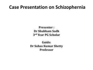 Case Presentation on Schizophernia
Presenter :
Dr Shubham Sadh
3rd Year PG Scholar
Guide:
Dr Suhas Kumar Shetty
Professor
 
