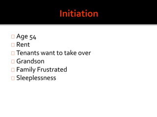 Age 54
Rent
Tenants want to take over
Grandson
Family Frustrated
Sleeplessness
 