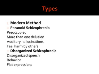 Modern Method
Paranoid Schizophrenia
Preoccupied
More than one delusion
Auditory hallucinations
Feel harm by others
Disorganized Schizophrenia
Disorganized speech
Behavior
Flat expressions
 