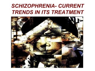 SCHIZOPHRENIA- CURRENT
TRENDS IN ITS TREATMENT
 