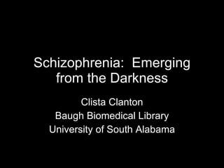 Schizophrenia:  Emerging from the Darkness Clista Clanton Baugh Biomedical Library University of South Alabama 