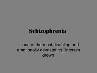 Schizophrenia   …one of the most disabling and emotionally devastating illnesses known  