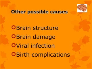 Other possible causes


Brain structure
Brain damage
Viral infection
Birth complications
 