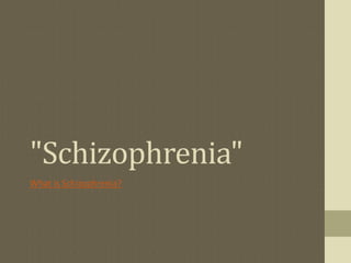 "Schizophrenia"
What is Schizophrenia?
 