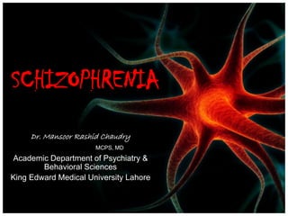 SCHIZOPHRENIA
Dr. Mansoor Rashid Chaudry
MCPS, MD
Academic Department of Psychiatry &
Behavioral Sciences
King Edward Medical University Lahore
 