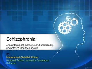 Schizophrenia
one of the most disabling and emotionally
devastating illnesses known
BY
Muhammad Abdullah Khizar
National Textile University Faisalabad
Pakistan

1

 