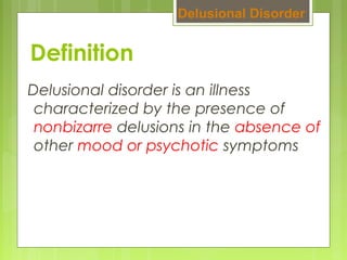 Definition
Delusional disorder is an illness
characterized by the presence of
nonbizarre delusions in the absence of
other mood or psychotic symptoms
Delusional Disorder
 