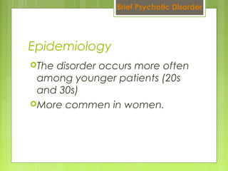 The disorder occurs more often
among younger patients (20s
and 30s)
More commen in women.
Epidemiology
Brief Psychotic Disorder
 