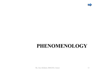 PHENOMENOLOGY
Ms. Jinu Abraham, IMHANS, Calicut 13
 