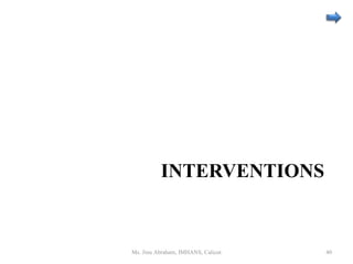 INTERVENTIONS
Ms. Jinu Abraham, IMHANS, Calicut 40
 
