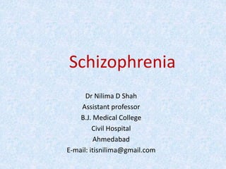 Schizophrenia
Dr Nilima D Shah
Assistant professor
B.J. Medical College
Civil Hospital
Ahmedabad
E-mail: itisnilima@gmail.com
 