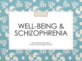 WELL-BEING &
SCHIZOPHRENIA
Prof.S.B.Gita Narahari
Ph.D in Psychology, Author
 