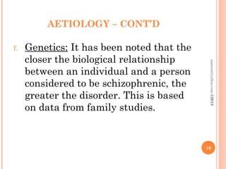 AETIOLOGY – CONT’D
f. Genetics: It has been noted that the
closer the biological relationship
between an individual and a person
considered to be schizophrenic, the
greater the disorder. This is based
on data from family studies.
19
asareor@yahoo.com
©2013
 