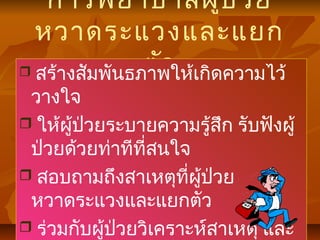 การพยาบาลผู้ป่วย
หวาดระแวงและแยก
ตัว สร้างสัมพันธภาพให้เกิดความไว้
วางใจ
 ให้ผู้ป่วยระบายความรู้สึก รับฟังผู้
ป่วยด้วยท่าทีที่สนใจ
 สอบถามถึงสาเหตุที่ผู้ป่วย
หวาดระแวงและแยกตัว
 ร่วมกับผู้ป่วยวิเคราะห์สาเหตุ และ
 