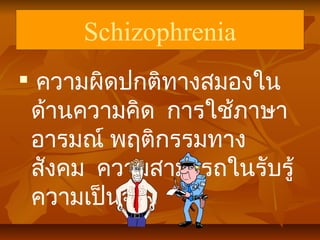 Schizophrenia

ความผิดปกติทางสมองใน
ด้านความคิด การใช้ภาษา
อารมณ์ พฤติกรรมทาง
สังคม ความสามารถในรับรู้
ความเป็นจริง
 