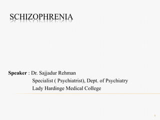 SCHIZOPHRENIA
Speaker : Dr. Sajjadur Rehman
Specialist ( Psychiatrist), Dept. of Psychiatry
Lady Hardinge Medical College
1
 