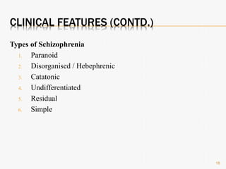 CLINICAL FEATURES (CONTD.)
Types of Schizophrenia
1. Paranoid
2. Disorganised / Hebephrenic
3. Catatonic
4. Undifferentiated
5. Residual
6. Simple
18
 